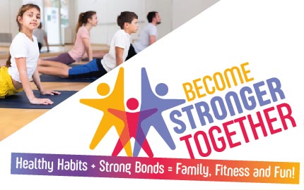 Become Stronger Together Healthy Habits + Strong Bonds = Family, Fitness & Fun!